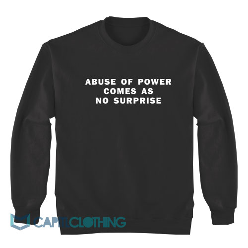 Abuse-Of-Power-Comes-As-No-Surprise-Sweatshirt1