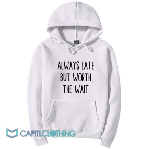 Always Late But Worth The Wait Hoodie