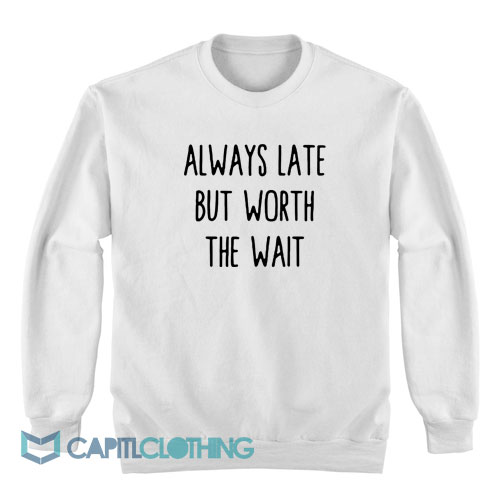 Always-Late-But-Worth-The-Wait-Sweatshirt1