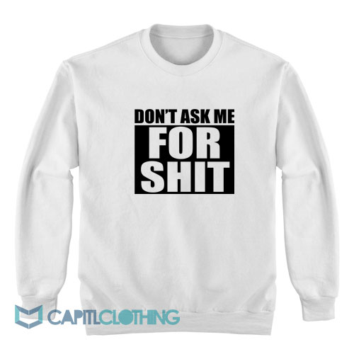 Don’t-Ask-Me-For-Shit-Sweatshirt1