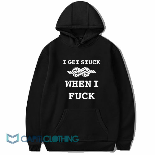 I Get Stuck When I Fuck Hoodie