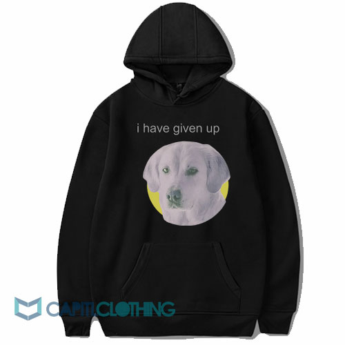 I Have Given Up Dog Face Hoodie