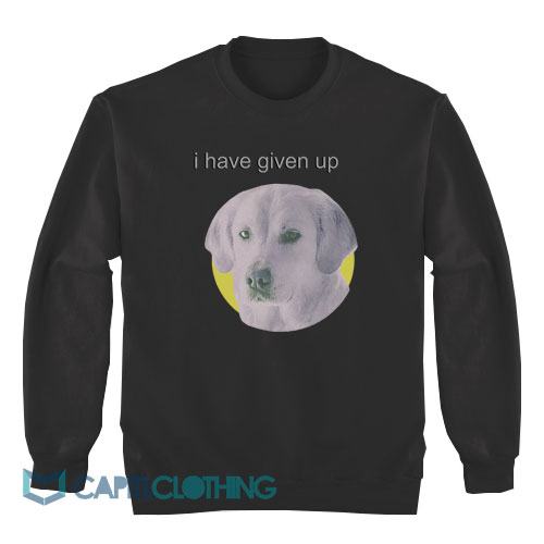 I-Have-Given-Up-Dog-Face-Sweatshirt1