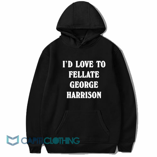 I’d Love To Fellate George Harrison Hoodie