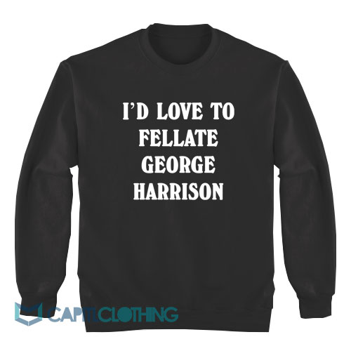 I’d-Love-To-Fellate-George-Harrison-Sweatshirt1