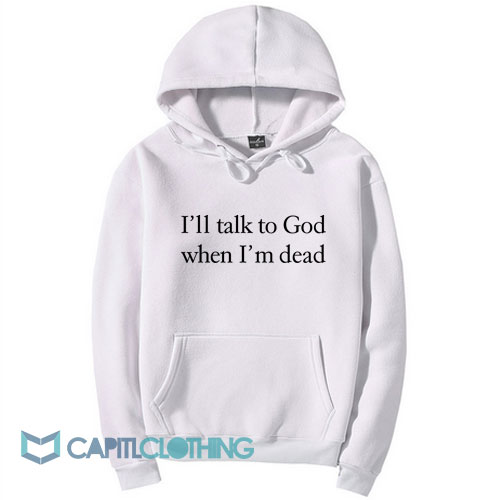 I’ll Talk To God When I’m Dead Hoodie