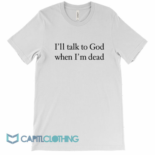 I’ll-Talk-To-God-When-I’m-Dead-Tee