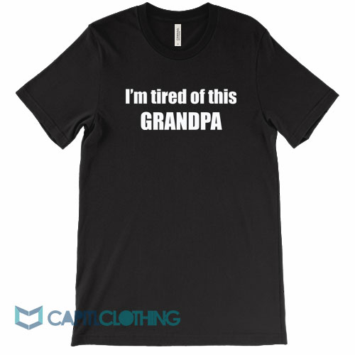 I’m-Tired-Of-This-Grandpa-Tee