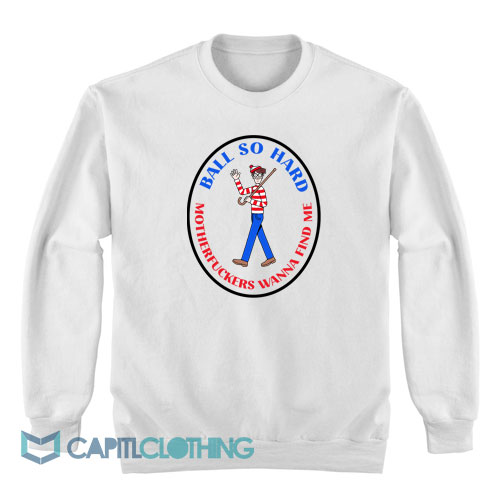 Waldo-Ball-So-Hard-Motherfuckers-Wanna-Find-Me-Sweatshirt-1