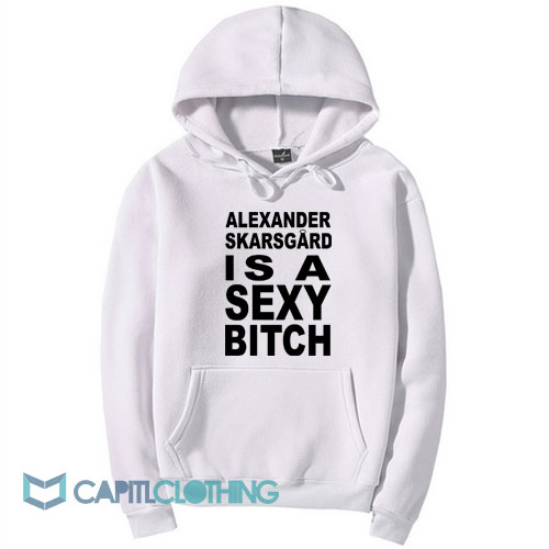 Alexander Skarsgard Is A Sexy Bitch Hoodie