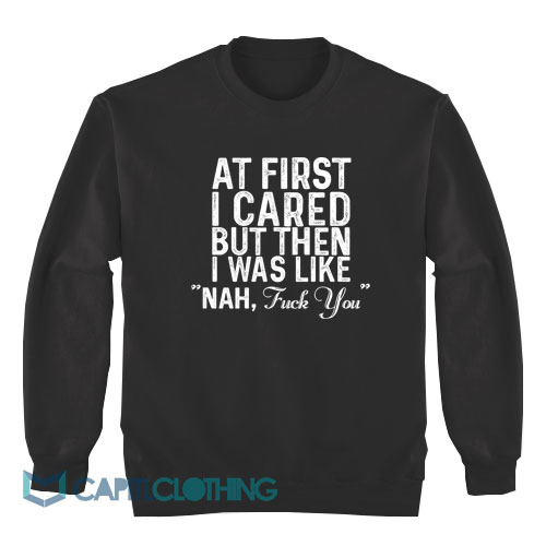 At-First-I-Cared-But-Then-I-Was-Like-Nah-Sweatshirt1