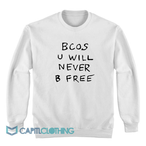 Bcos-U-Will-Never-B-Free-Sweatshirt1