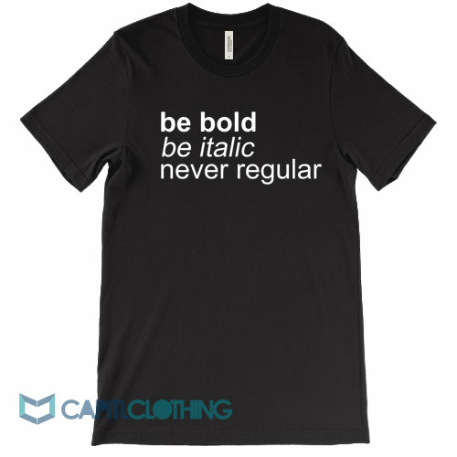 Be-Bold-Be-Italic-Never-Regular-Tee