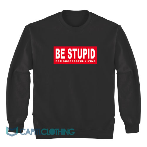 Be-Stupid-For-Successful-Living-Sweatshirt1