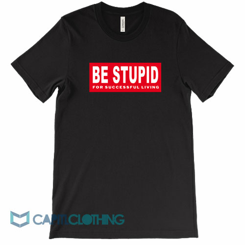 Be-Stupid-For-Successful-Living-Tee