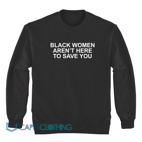 Black-Women-Aren’t-Here-To-Save-You-Sweatshirt1