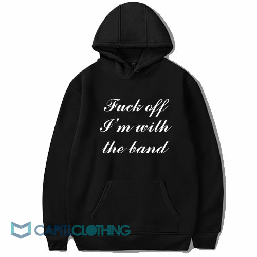 Fuck Off I'm With The Band Hoodie