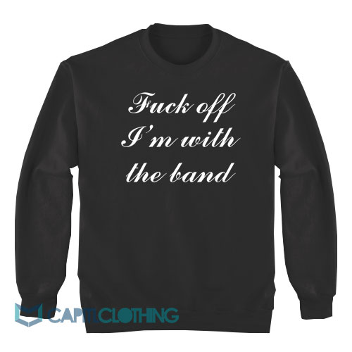 Fuck-Off-I'm-With-The-Band-Sweatshirt1