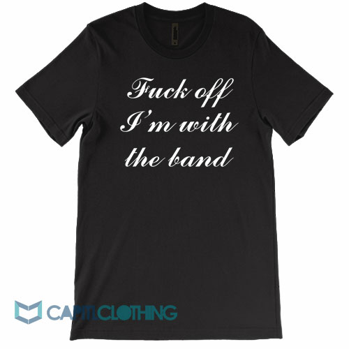 Fuck-Off-I'm-With-The-Band-Tee