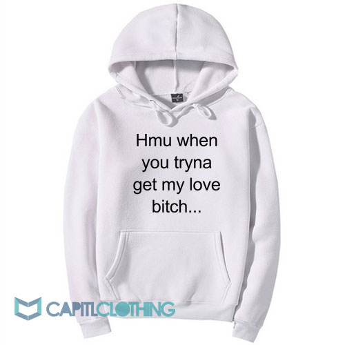 Hmu When You Tryna Get My Love Bitch Hoodie