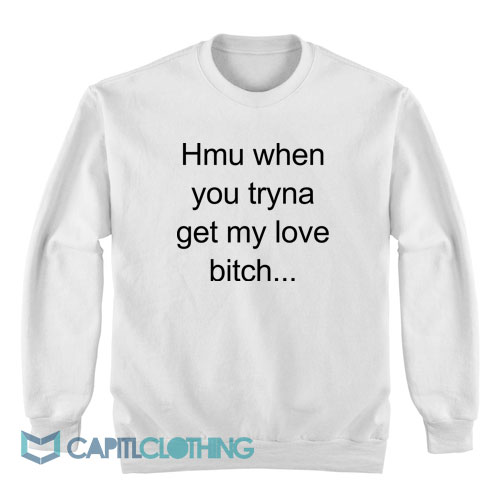 Hmu-When-You-Tryna-Get-My-Love-Bitch-Sweatshirt1