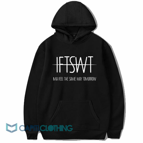 IFTSWT Ima Feel The Same Way Tomorrow Hoodie