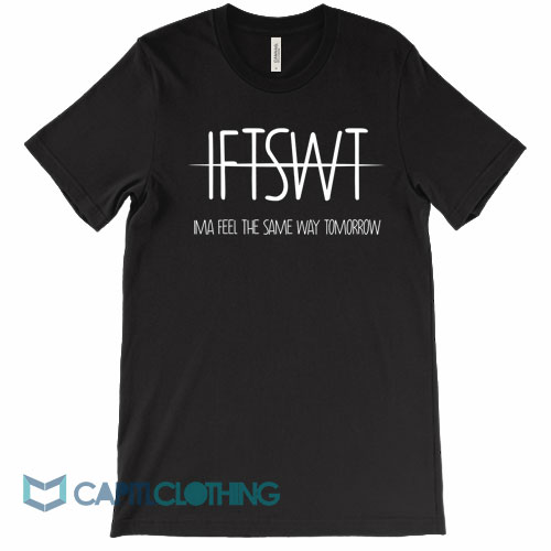 IFTSWT-Ima-Feel-The-Same-Way-Tomorrow-Tee