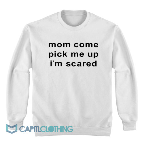 Mom-Come-Pick-Me-Up-I’m-Scared-Sweatshirt1