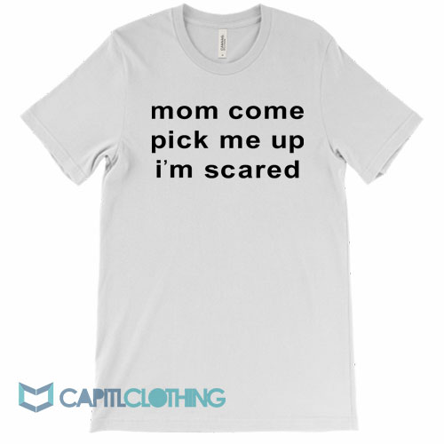 Mom-Come-Pick-Me-Up-I’m-Scared-Tee1