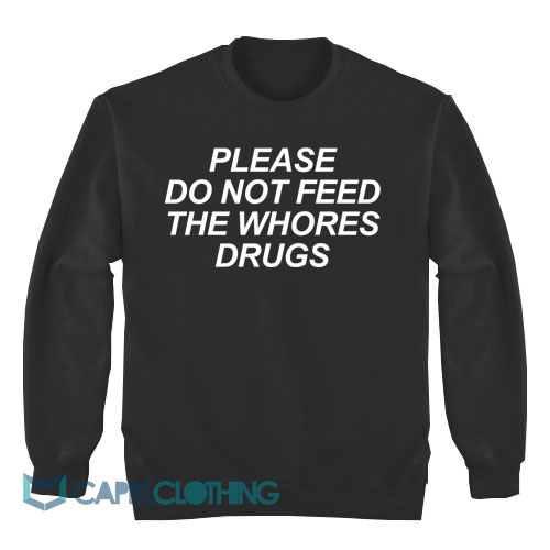 Please-Do-Not-Feed-The-Whores-Drugs-Sweatshirt1