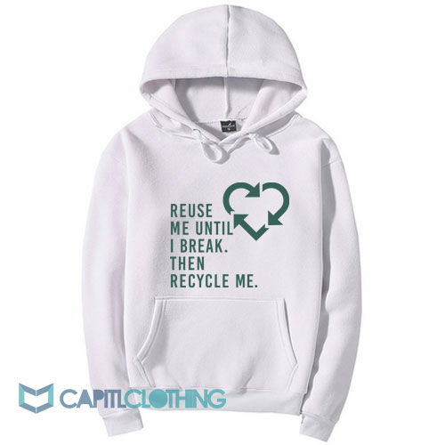 Reuse Me Until I Break Then Recycle Me Hoodie