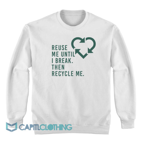 Reuse-Me-Until-I-Break-Then-Recycle-Me-Sweatshirt1