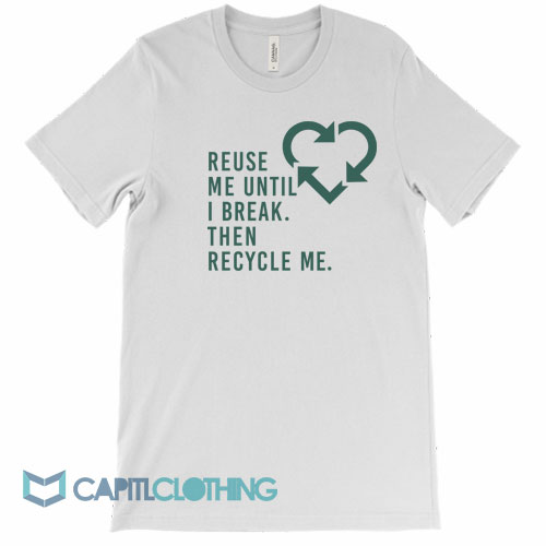 Reuse-Me-Until-I-Break-Then-Recycle-Me-Tee