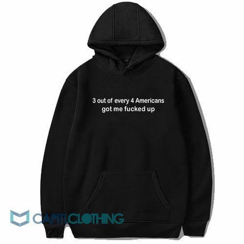 3 Out Of Every 4 Americans Got Me Fucked Up Hoodie