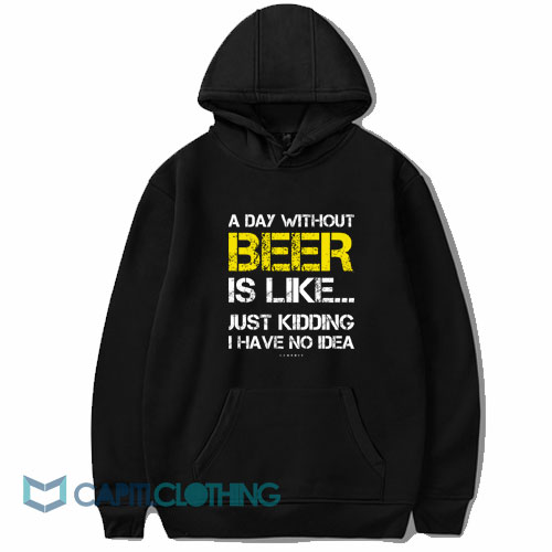 A Day Without Beer Is Like Just Kidding Hoodie