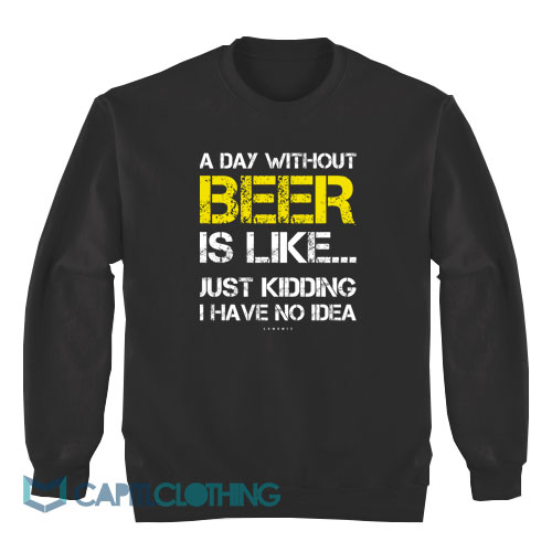 A-Day-Without-Beer-Is-Like-Just-Kidding-Sweatshirt1