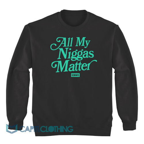 All My Niggas Matter Sweatshirt