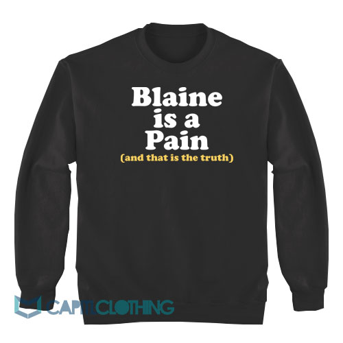 Blaine-Is-A-Pain-and-That-Is-The-Truth-Sweatshirt1