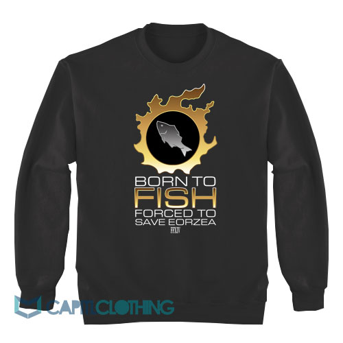 Born-To-Fish-Forced-To-Save-Eorzea-Sweatshirt1