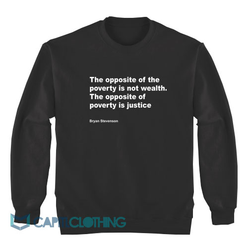 Bryan-Stevenson-The-Opposite-Of-Poverty-Is-Not-Wealth-Sweatshirt1