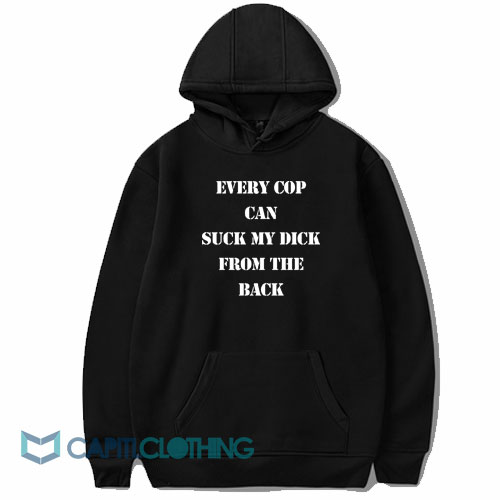 Every Cop Can Suck My Dick Hoodie