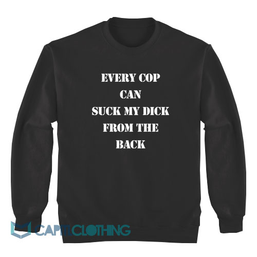 Every-Cop-Can-Suck-My-Dick-Sweatshirt1