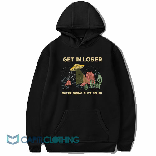 Get In Loser We’re Doing Butt Stuff Hoodie