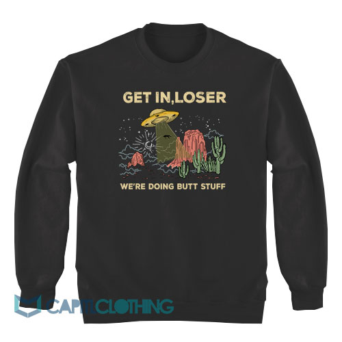 Get-In-Loser-We’re-Doing-Butt-Stuff-Sweatshirt1