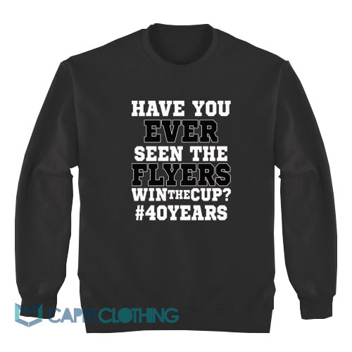 Have-You-Ever-Seen-The-Flyers-Win-The-Cup-Sweatshirt1