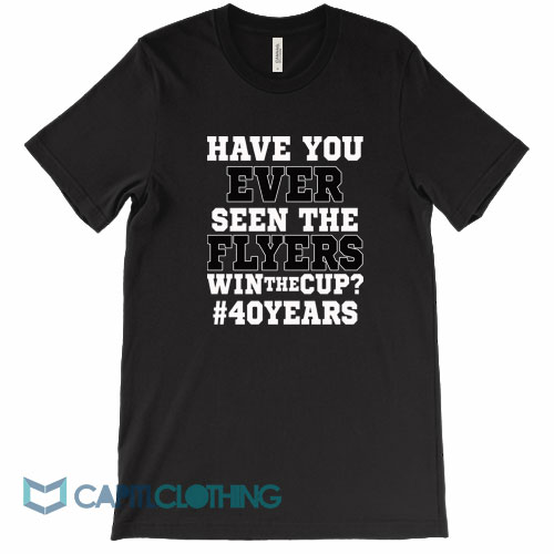 Have-You-Ever-Seen-The-Flyers-Win-The-Cup-Tee