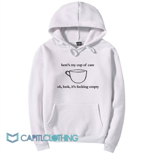 Here's My Cup of Care Oh Look It's Fucking Empty Hoodie