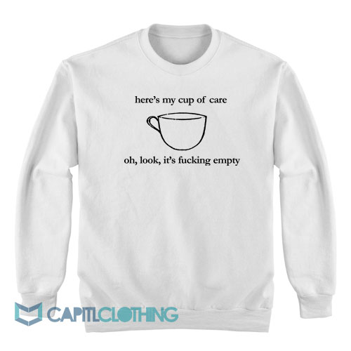 Here's-My-Cup-of-Care-Oh-Look-It's-Fucking-Empty-Sweatshirt1