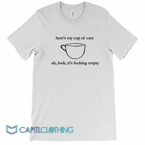 Here's-My-Cup-of-Care-Oh-Look-It's-Fucking-Empty-Tee