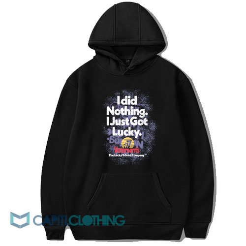 I Did Nothing Just Got Lucky Hoodie